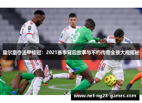 里尔重夺法甲桂冠:2021赛季背后故事与不朽传奇全景大观揭秘 里尔重夺法甲桂冠:2021赛季背后故事与不朽传奇全景大观揭秘