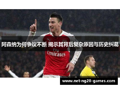 阿森纳为何争议不断 揭示其背后复杂原因与历史纠葛 阿森纳为何争议不断 揭示其背后复杂原因与历史纠葛