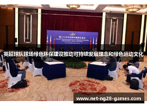 英超球队球场绿色环保建设推动可持续发展理念和绿色运动文化