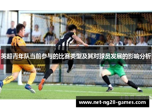 英超青年队当前参与的比赛类型及其对球员发展的影响分析 英超青年队当前参与的比赛类型及其对球员发展的影响分析