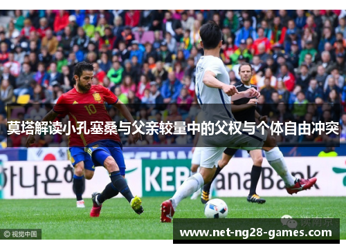 莫塔解读小孔塞桑与父亲较量中的父权与个体自由冲突 莫塔解读小孔塞桑与父亲较量中的父权与个体自由冲突