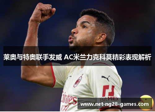 莱奥与特奥联手发威 AC米兰力克科莫精彩表现解析