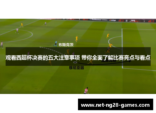 观看西超杯决赛的五大注意事项 带你全面了解比赛亮点与看点